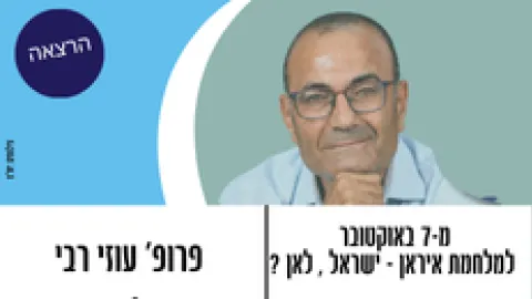הרצאה - משביעי באוקטובר למלחמת איראן - ישראל , לאן ? פרופ' עוזי רבי