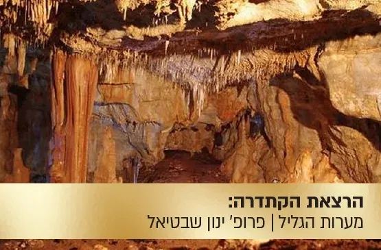 הרצאת הקתדרה: "מערות הגליל - ארץ הפלאות של העולם התחתון "