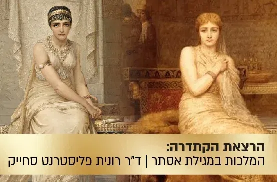 הרצאת הקתדרה: דרמה קווין - שתי המלכות במגילת אסתר