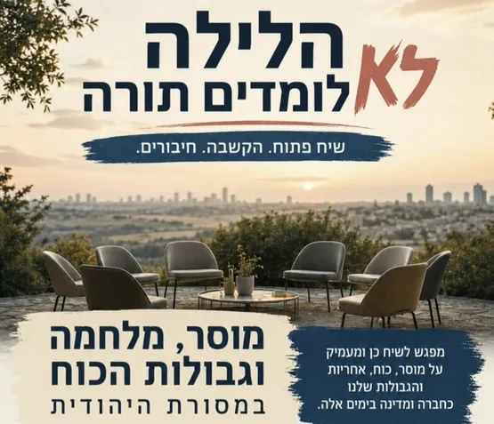 הלילה לא לומדים תורה - שיח פתוח. הקשבה. חיבורים
