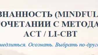 Серия лекций: ОСОЗНАННОСТЬ В СОЧЕТАНИИ С МЕТОДАМИ ACT / LI-CBT