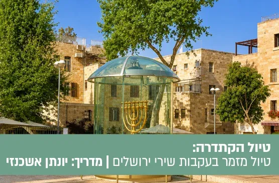 טיול הקתדרה מסימון ומואיז הקטן לאגדת רבי שלום שבזי - טיול מזמר בעקבות שירי ירושלים