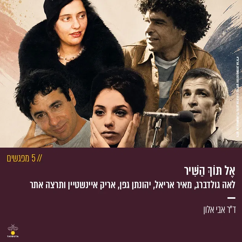 אֶל תּוֹךְ הַשִּׁיר – לאה גולדברג, מאיר אריאל, יהונתן גפן, אריק איינשטיין ותרצה אתר